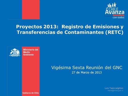Proyectos 2013: Registro de Emisiones y Transferencias de Contaminantes (RETC) Vigésima Sexta Reunión del GNC 27 de Marzo de 2013 Luis Tapia Leighton