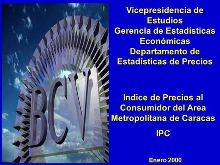 Enero 2000 Vicepresidencia de Estudios Gerencia de Estadísticas Económicas Departamento de Estadísticas de Precios Indice de Precios al Consumidor del.