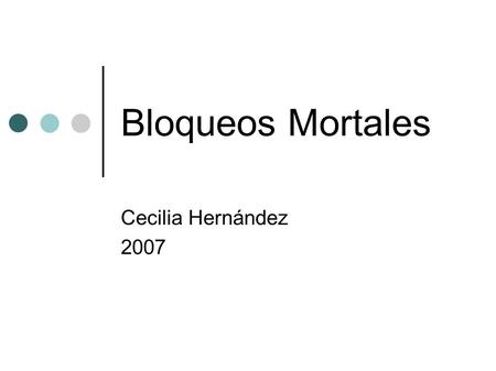 Bloqueos Mortales Cecilia Hernández 2007. Bloqueos Mortales Definición Un proceso/hebra esta bloqueada cuando esta esperando por un evento que nunca ocurrirá.