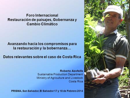 Avanzando hacia los compromisos para la restauración y la bobernanza… Datos relevantes sobre el caso de Costa Rica PRISMA, San Salvador, El Salvador 17.