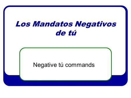 Los Mandatos Negativos de tú Negative tú commands.