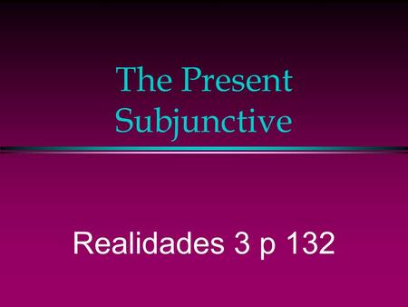 The Present Subjunctive Realidades 3 p 132 The Subjunctive l So far in Spanish we’ve been using verbs in the indicative mood, which is used to talk about.