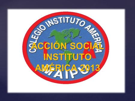 ACCIÓN SOCIAL INSTITUTO AMÉRICA 2013. { NUESTRO PROYECTO Este año 2013 se dio inicio al Taller de Acción Social Pastoral liderado por la Profesora Pamela.