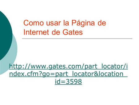 Como usar la Página de Internet de Gates  ndex.cfm?go=part_locator&location_ id=3598.