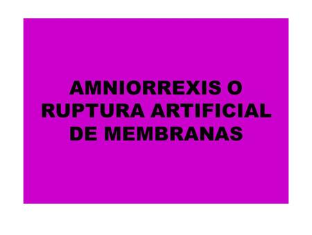AMNIORREXIS O RUPTURA ARTIFICIAL DE MEMBRANAS