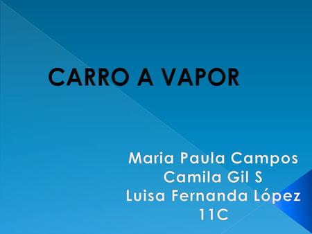 CARRO A VAPOR Maria Paula Campos Camila Gil S Luisa Fernanda López 11C.