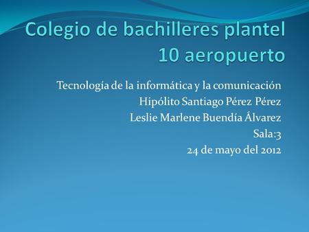 Tecnología de la informática y la comunicación Hipólito Santiago Pérez Pérez Leslie Marlene Buendía Álvarez Sala:3 24 de mayo del 2012.