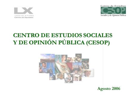 CENTRO DE ESTUDIOS SOCIALES Y DE OPINIÓN PÚBLICA (CESOP) Agosto 2006.