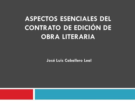 ASPECTOS ESENCIALES DEL CONTRATO DE EDICIÓN DE OBRA LITERARIA José Luis Caballero Leal.