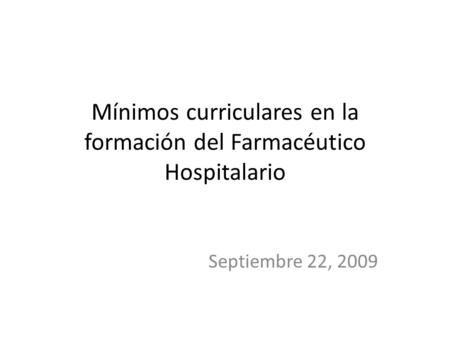 Mínimos curriculares en la formación del Farmacéutico Hospitalario Septiembre 22, 2009.