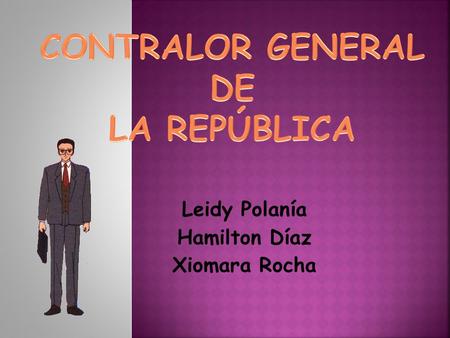 Leidy Polanía Hamilton Díaz Xiomara Rocha. El Contralor será elegido por el Congreso en pleno en el primer mes de sus sesiones para un período igual al.