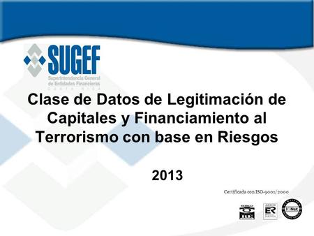 Clase de Datos de Legitimación de Capitales y Financiamiento al Terrorismo con base en Riesgos 2013 Certificada con ISO-9001/2000.