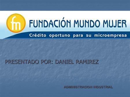 PRESENTADO POR: DANIEL RAMIREZ ADMINISTRACION INDUSTRIAL.