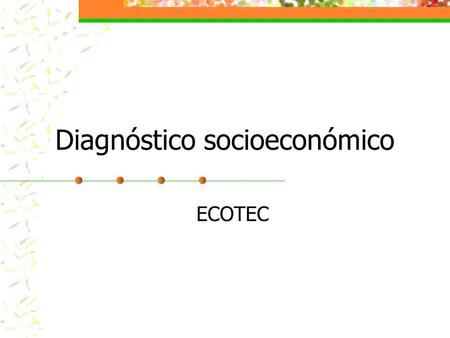 Diagnóstico socioeconómico ECOTEC. EL DIAGNÓSTICO Comprende una visión de lo que ocurre con el proceso económico real, con la situación social y con el.