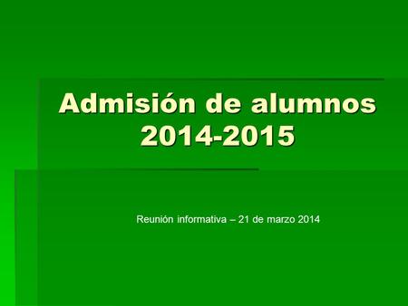 Admisión de alumnos 2014-2015 Reunión informativa – 21 de marzo 2014.