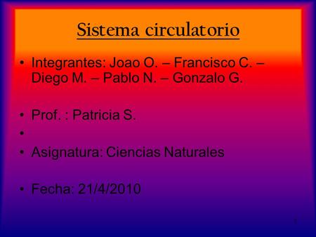 1 Sistema circulatorio Integrantes: Joao O. – Francisco C. – Diego M. – Pablo N. – Gonzalo G. Prof. : Patricia S. Asignatura: Ciencias Naturales Fecha: