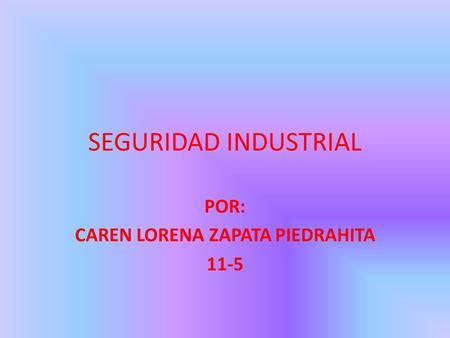SEGURIDAD INDUSTRIAL POR: CAREN LORENA ZAPATA PIEDRAHITA 11-5.