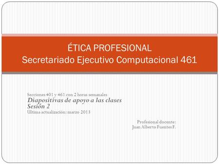 Secciones 401 y 461 con 2 horas semanales Diapositivas de apoyo a las clases Sesión 2 Última actualización: marzo 2013 Profesional docente: Juan Alberto.