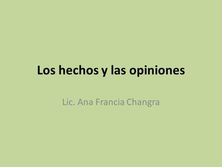 Los hechos y las opiniones Lic. Ana Francia Changra.
