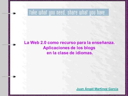 La Web 2.0 como recurso para la enseñanza. Aplicaciones de los blogs en la clase de idiomas. Juan Ángel Martínez García.