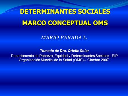 DETERMINANTES SOCIALES Tomado de Dra. Orielle Solar