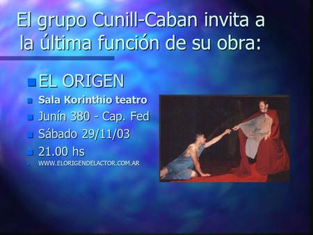 El grupo Cunill-Caban invita a la última función de su obra: n EL ORIGEN n Sala Korinthio teatro n Junín 380 - Cap. Fed n Sábado 29/11/03 n 21.00 hs n.