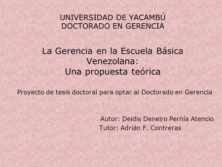 UNIVERSIDAD DE YACAMBÚ DOCTORADO EN GERENCIA La Gerencia en la Escuela Básica Venezolana: Una propuesta teórica Proyecto de tesis doctoral para optar.