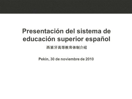 Presentación del sistema de educación superior español 西班牙高等教育体制介绍 Pekín, 30 de noviembre de 2010.