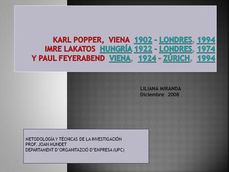 KARL POPPER, VIENA 1902 - Londres, 1994 IMRE LAKATOS Hungría 1922 - Londres, 1974 Y PAUL FEYERABEND Viena, 1924 - Zúrich, 1994 LILIANA MIRANDA.