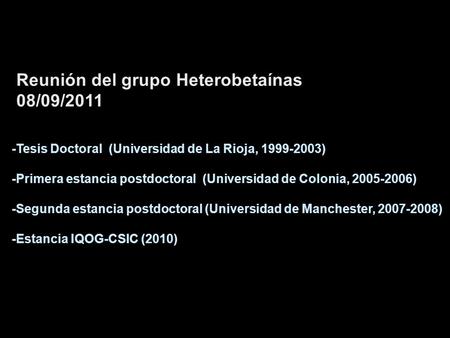 Reunión del grupo Heterobetaínas 08/09/2011 -Tesis Doctoral (Universidad de La Rioja, 1999-2003) -Primera estancia postdoctoral (Universidad de Colonia,