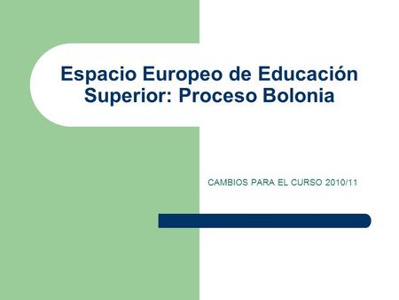 Espacio Europeo de Educación Superior: Proceso Bolonia CAMBIOS PARA EL CURSO 2010/11.