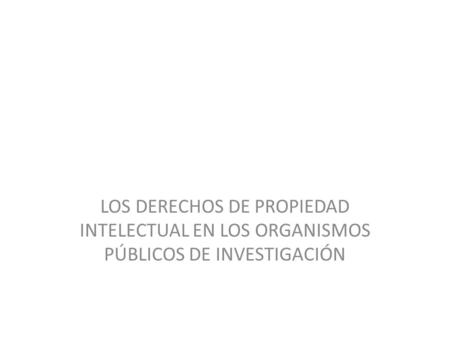LOS DERECHOS DE PROPIEDAD INTELECTUAL EN LOS ORGANISMOS PÚBLICOS DE INVESTIGACIÓN.