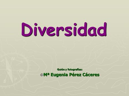Diversidad Guión y fotografías: © Mª Eugenia Pérez Cáceres.