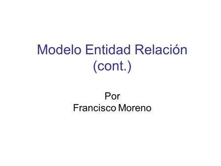 Modelo Entidad Relación (cont.) Por Francisco Moreno