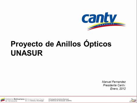 Proyecto de Anillos Ópticos UNASUR Manuel Fernandez Presidente Cantv. Enero, 2012.