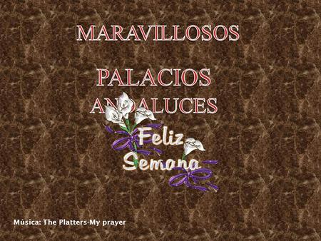 MARAVILLOSOS PALACIOS ANDALUCES Música: The Platters-My prayer.