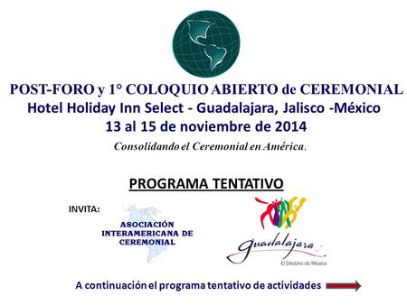 POST-FORO y 1° COLOQUIO ABIERTO de CEREMONIAL Hotel Holiday Inn Select - Guadalajara, Jalisco -México 13 al 15 de noviembre de 2014 PROGRAMA TENTATIVO.