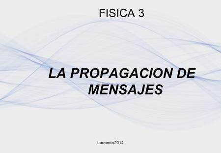 Larrondo 2014 FISICA 3 LA PROPAGACION DE MENSAJES.