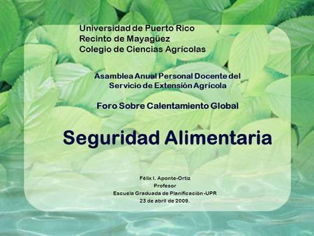 Asamblea Anual Personal Docente del Servicio de Extensión Agrícola Foro Sobre Calentamiento Global Seguridad Alimentaria Félix I. Aponte-Ortiz Profesor.