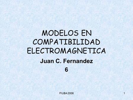 FIUBA 20081 MODELOS EN COMPATIBILIDAD ELECTROMAGNETICA Juan C. Fernandez 6.