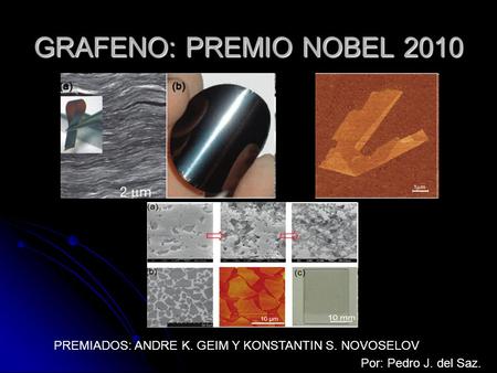GRAFENO: PREMIO NOBEL 2010 PREMIADOS: ANDRE K. GEIM Y KONSTANTIN S. NOVOSELOV Por: Pedro J. del Saz.