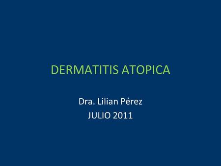DERMATITIS ATOPICA Dra. Lilian Pérez JULIO 2011.