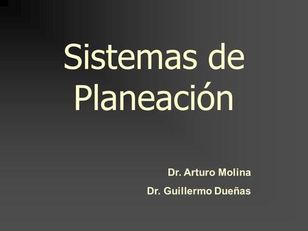 Sistemas de Planeación Dr. Arturo Molina Dr. Guillermo Dueñas.