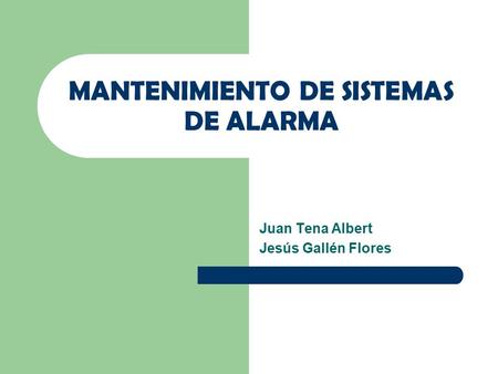 MANTENIMIENTO DE SISTEMAS DE ALARMA Juan Tena Albert Jesús Gallén Flores.