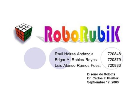 Raúl Heiras Andazola720848 Edgar A. Robles Reyes720879 Luis Alonso Ramos Fdez.720883 Diseño de Robots Dr. Carlos F. Pfeiffer Septiembre 17, 2003.