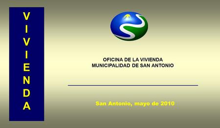 SECPLAC - I.M.S.A. VIVI VVIIVVIIENDAENDAVVIIVVIIENDAENDA OFICINA DE LA VIVIENDA MUNICIPALIDAD DE SAN ANTONIO San Antonio, mayo de 2010.