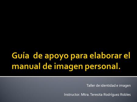 Taller de identidad e imagen Instructor. Mtra. Teresita Rodríguez Robles.