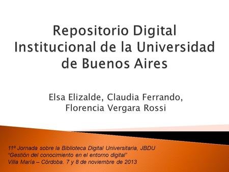 Elsa Elizalde, Claudia Ferrando, Florencia Vergara Rossi 11º Jornada sobre la Biblioteca Digital Universitaria, JBDU “Gestión del conocimiento en el entorno.
