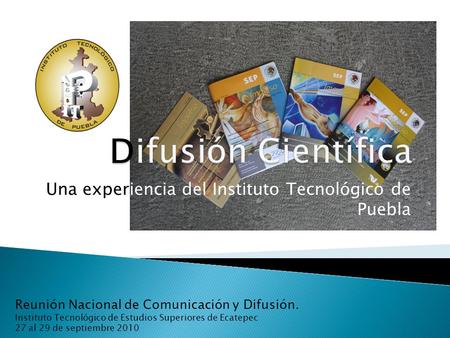 Una experiencia del Instituto Tecnológico de Puebla Reunión Nacional de Comunicación y Difusión. Instituto Tecnológico de Estudios Superiores de Ecatepec.