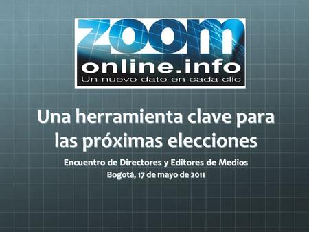 Una herramienta clave para las próximas elecciones Encuentro de Directores y Editores de Medios Bogotá, 17 de mayo de 2011.